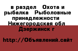  в раздел : Охота и рыбалка » Рыболовные принадлежности . Нижегородская обл.,Дзержинск г.